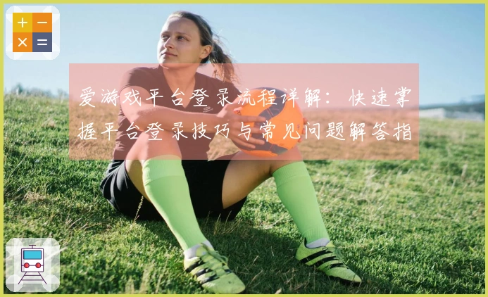 爱游戏平台登录流程详解：快速掌握平台登录技巧与常见问题解答指南
