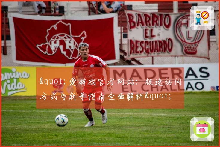 "爱游戏官方网站：极速访问方式与新手指南全面解析"