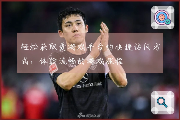轻松获取爱游戏平台的快捷访问方式，体验流畅的游戏旅程