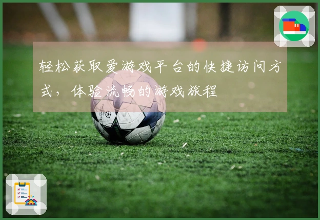 轻松获取爱游戏平台的快捷访问方式，体验流畅的游戏旅程