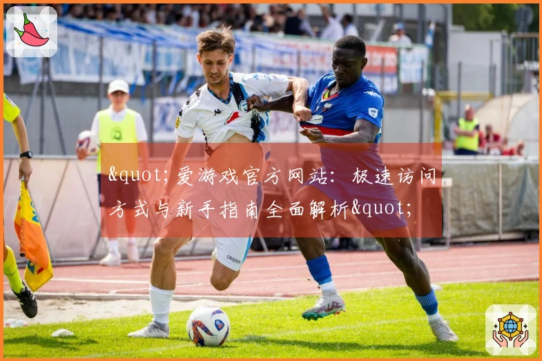 "爱游戏官方网站：极速访问方式与新手指南全面解析"