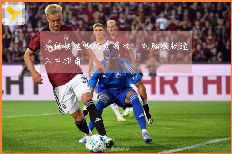 如何快速畅玩爱游戏：电脑版极速入口指南