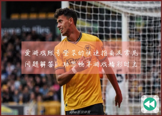 爱游戏账号登录的快速指南及常见问题解答，助您畅享游戏精彩时光