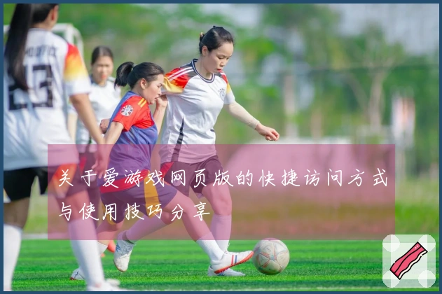 关于爱游戏网页版的快捷访问方式与使用技巧分享