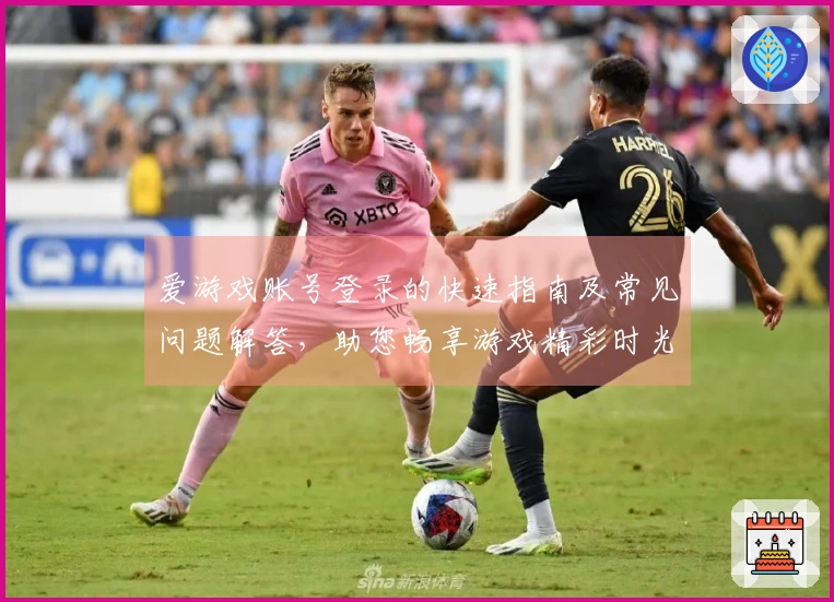爱游戏账号登录的快速指南及常见问题解答，助您畅享游戏精彩时光